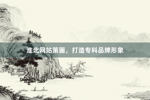 淮北网站策画，打造专科品牌形象