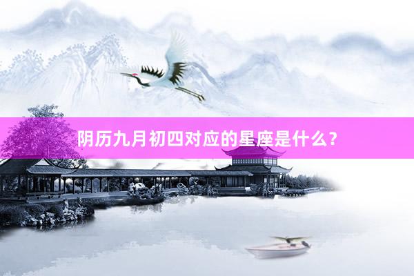 阴历九月初四对应的星座是什么？
