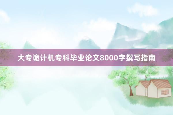 大专诡计机专科毕业论文8000字撰写指南